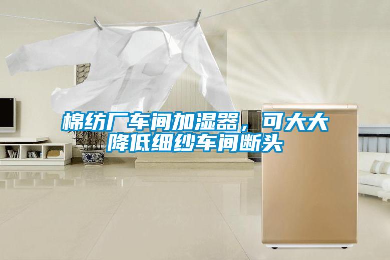 棉紡廠車間加濕器，可大大降低細(xì)紗車間斷頭