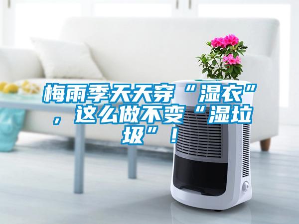 梅雨季天天穿“濕衣”，這么做不變“濕垃圾”！