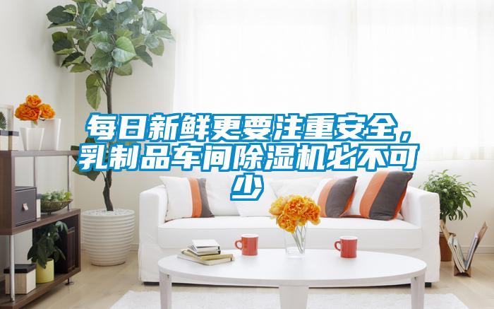 每日新鮮更要注重安全，乳制品車間除濕機(jī)必不可少