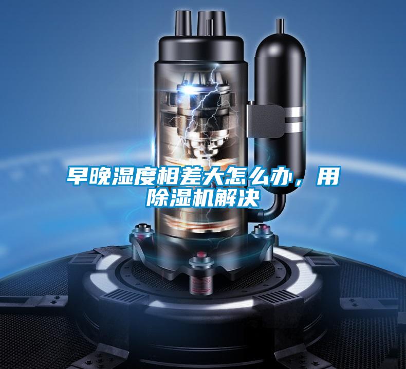 早晚濕度相差大怎么辦，用除濕機解決