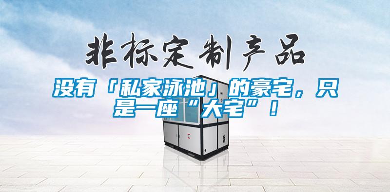 沒有「私家泳池」的豪宅，只是一座“大宅”！