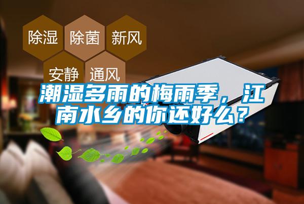 潮濕多雨的梅雨季，江南水鄉(xiāng)的你還好么？