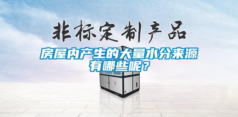 房屋內(nèi)產(chǎn)生的大量水分來源有哪些呢？