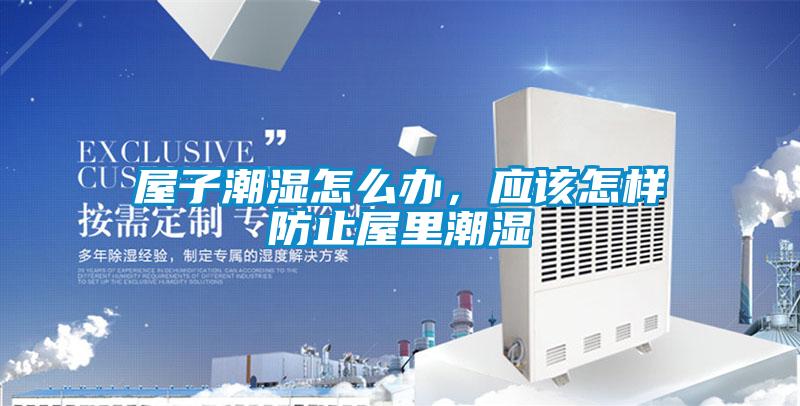 屋子潮濕怎么辦，應該怎樣防止屋里潮濕