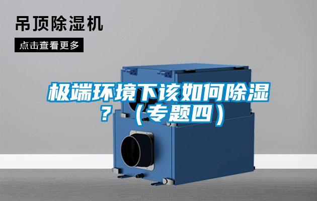 極端環(huán)境下該如何除濕？（專題四）