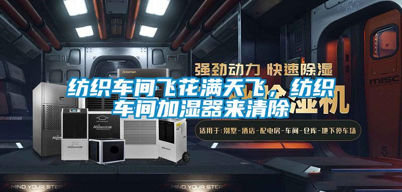 紡織車間飛花滿天飛，紡織車間加濕器來清除