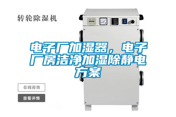 電子廠(chǎng)加濕器，電子廠(chǎng)房潔凈加濕除靜電方案