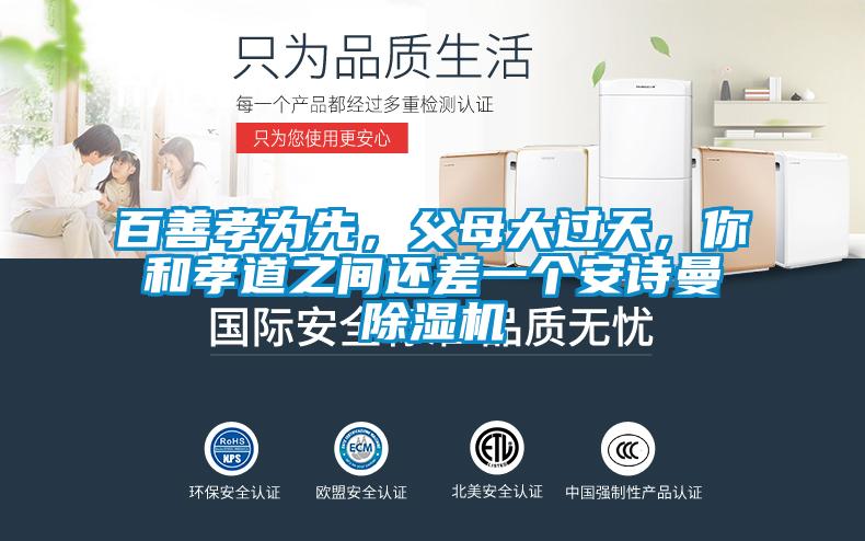 百善孝為先，父母大過天，你和孝道之間還差一個安詩曼除濕機(jī)
