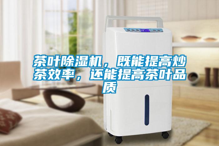 茶葉除濕機(jī)，既能提高炒茶效率，還能提高茶葉品質(zhì)