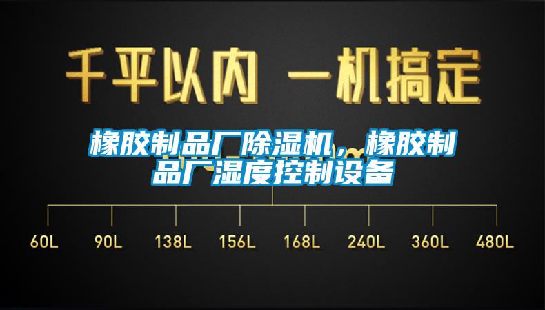 橡膠制品廠除濕機(jī)，橡膠制品廠濕度控制設(shè)備