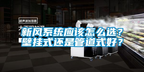 新風(fēng)系統(tǒng)應(yīng)該怎么選？壁掛式還是管道式好？