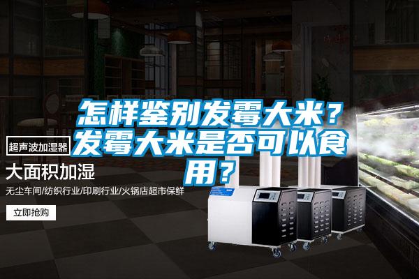 怎樣鑒別發(fā)霉大米？發(fā)霉大米是否可以食用？