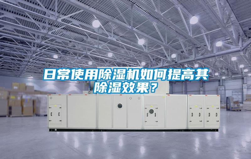 日常使用除濕機(jī)如何提高其除濕效果？