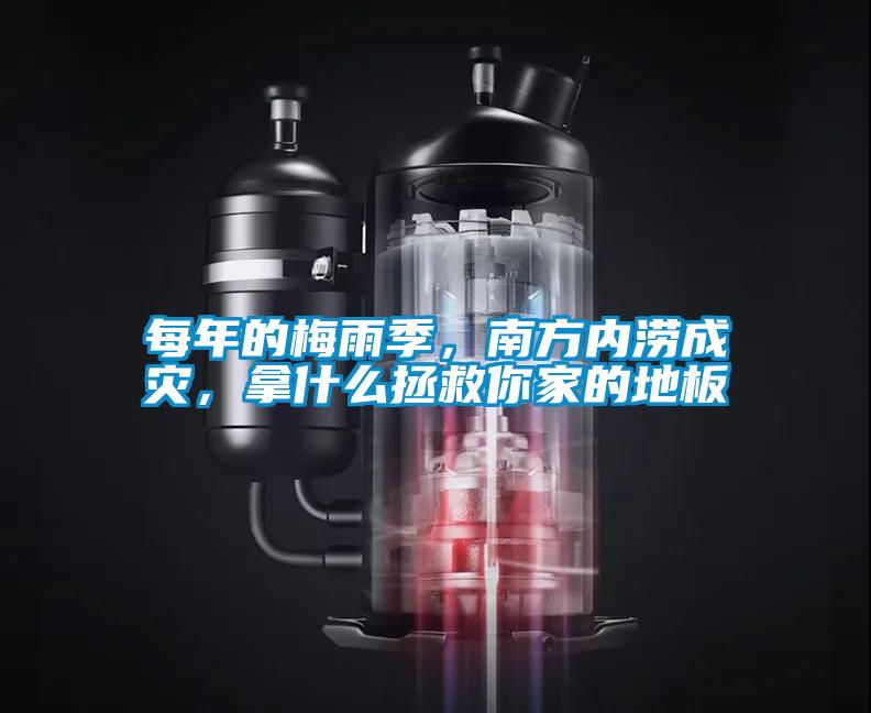 每年的梅雨季，南方內(nèi)澇成災(zāi)，拿什么拯救你家的地板