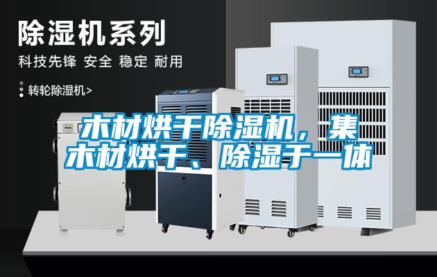 木材烘干除濕機，集木材烘干、除濕于一體