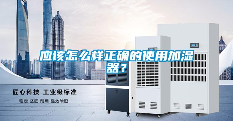 應該怎么樣正確的使用加濕器？