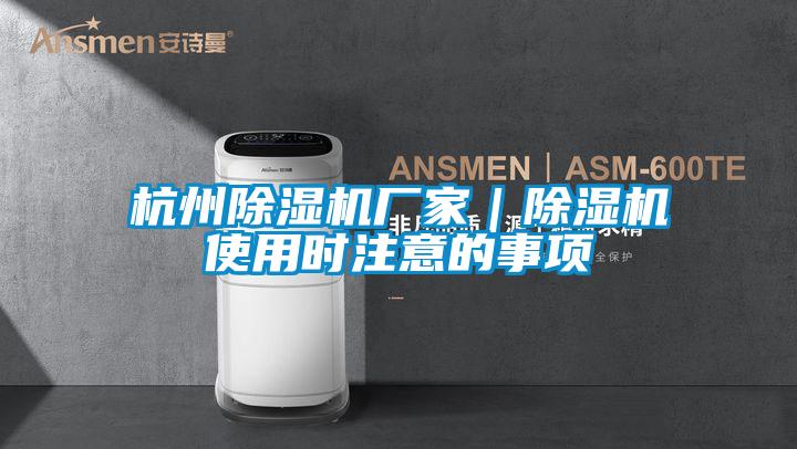 杭州除濕機(jī)廠家|除濕機(jī)使用時(shí)注意的事項(xiàng)