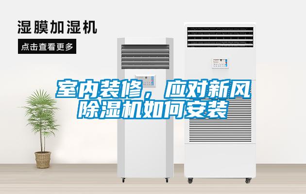室內(nèi)裝修，應(yīng)對新風(fēng)除濕機(jī)如何安裝