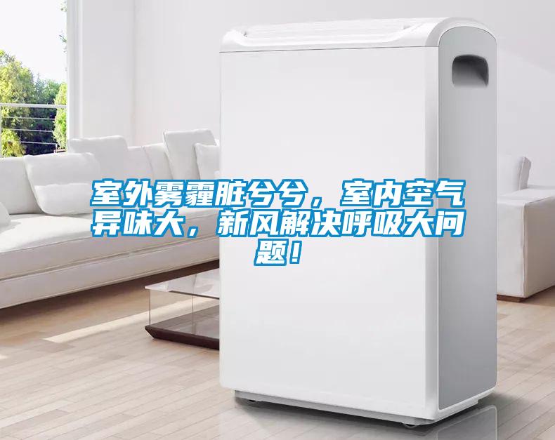 室外霧霾臟兮兮，室內(nèi)空氣異味大，新風(fēng)解決呼吸大問題！