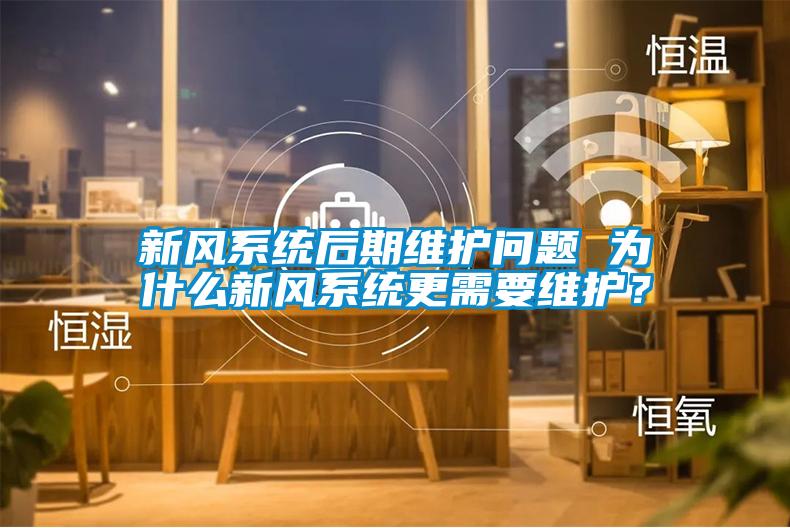 新風(fēng)系統(tǒng)后期維護(hù)問題 為什么新風(fēng)系統(tǒng)更需要維護(hù)？