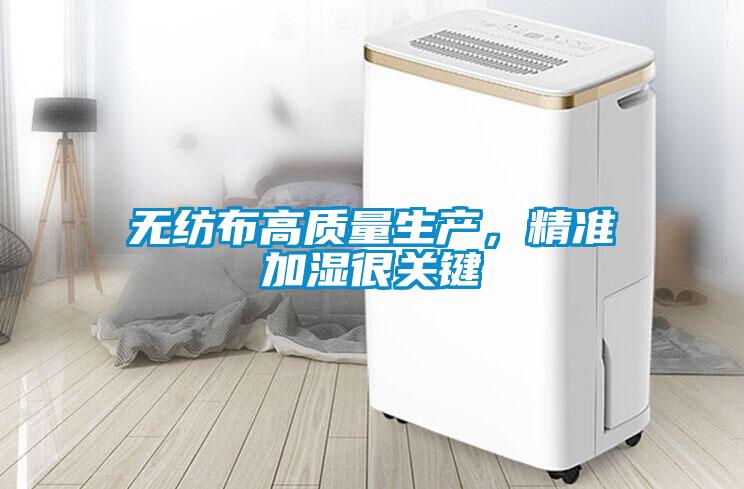 無(wú)紡布高質(zhì)量生產(chǎn)，精準(zhǔn)加濕很關(guān)鍵