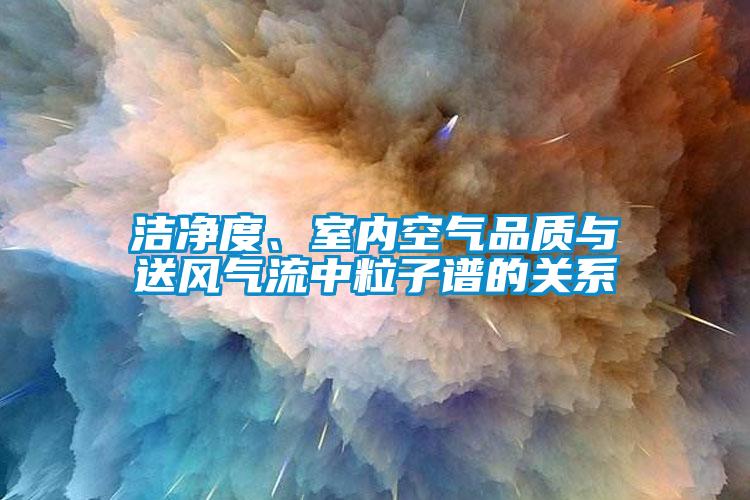 潔凈度、室內空氣品質與送風氣流中粒子譜的關系