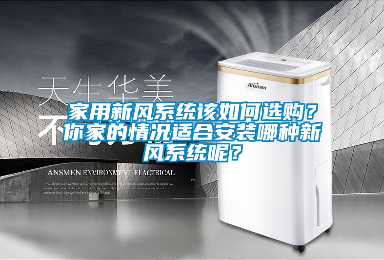 家用新風系統(tǒng)該如何選購？你家的情況適合安裝哪種新風系統(tǒng)呢？