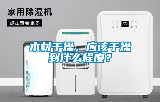 木材干燥，應(yīng)該干燥到什么程度？
