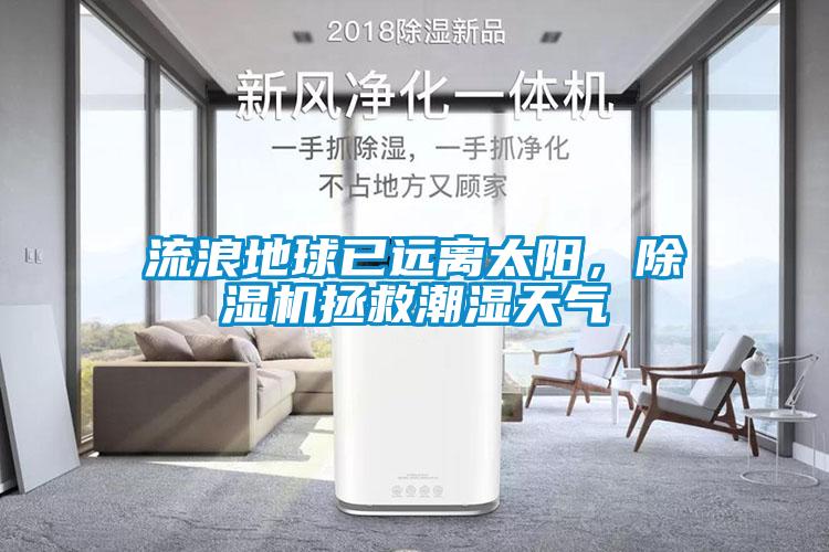 流浪地球已遠(yuǎn)離太陽(yáng)，除濕機(jī)拯救潮濕天氣