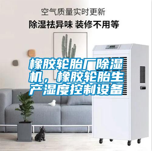 橡膠輪胎廠除濕機(jī)，橡膠輪胎生產(chǎn)濕度控制設(shè)備