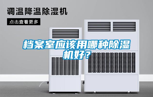 檔案室應(yīng)該用哪種除濕機(jī)好？