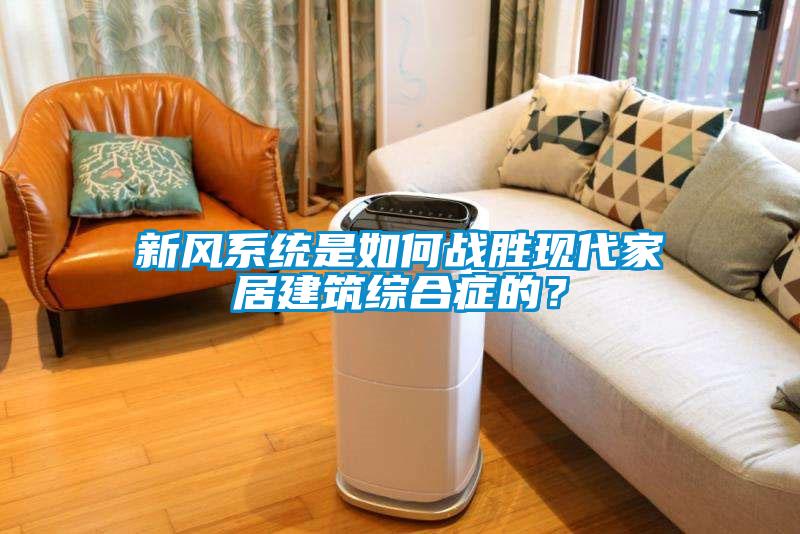 新風(fēng)系統(tǒng)是如何戰(zhàn)勝現(xiàn)代家居建筑綜合癥的？