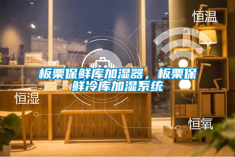 板栗保鮮庫加濕器，板栗保鮮冷庫加濕系統(tǒng)