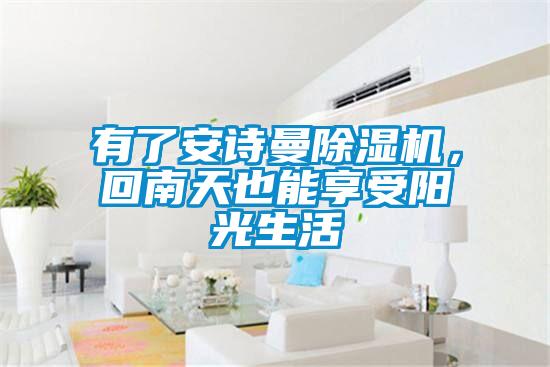 有了安詩(shī)曼除濕機(jī)，回南天也能享受陽(yáng)光生活
