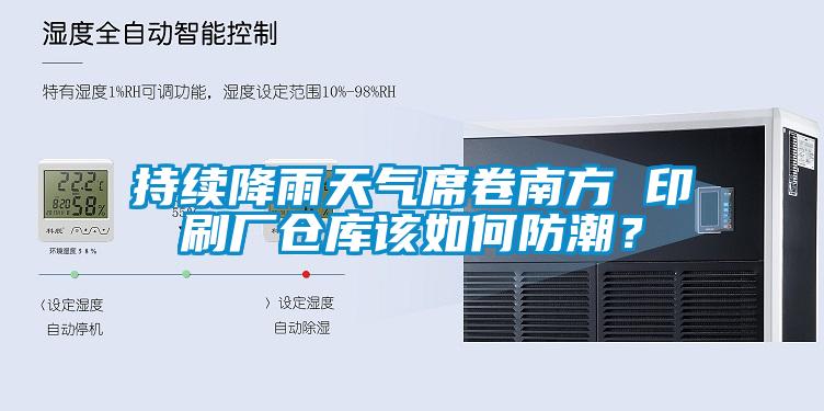 持續(xù)降雨天氣席卷南方 印刷廠倉庫該如何防潮？