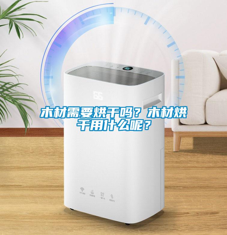 木材需要烘干嗎？木材烘干用什么呢？