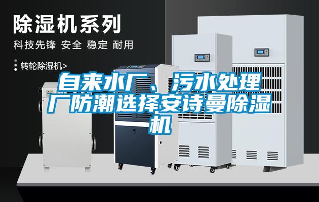 自來水廠、污水處理廠防潮選擇安詩(shī)曼除濕機(jī)