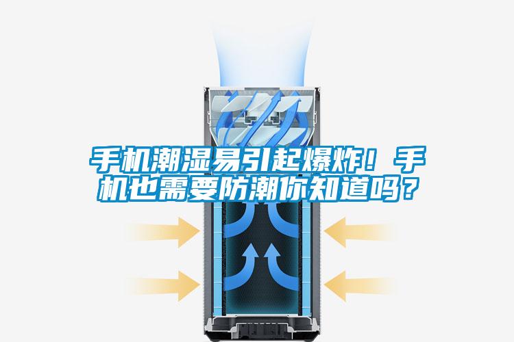 手機潮濕易引起爆炸！手機也需要防潮你知道嗎？