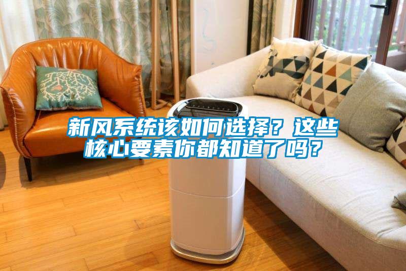 新風(fēng)系統(tǒng)該如何選擇？這些核心要素你都知道了嗎？