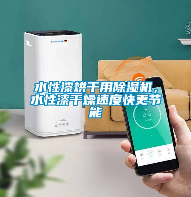 水性漆烘干用除濕機(jī)，水性漆干燥速度快更節(jié)能