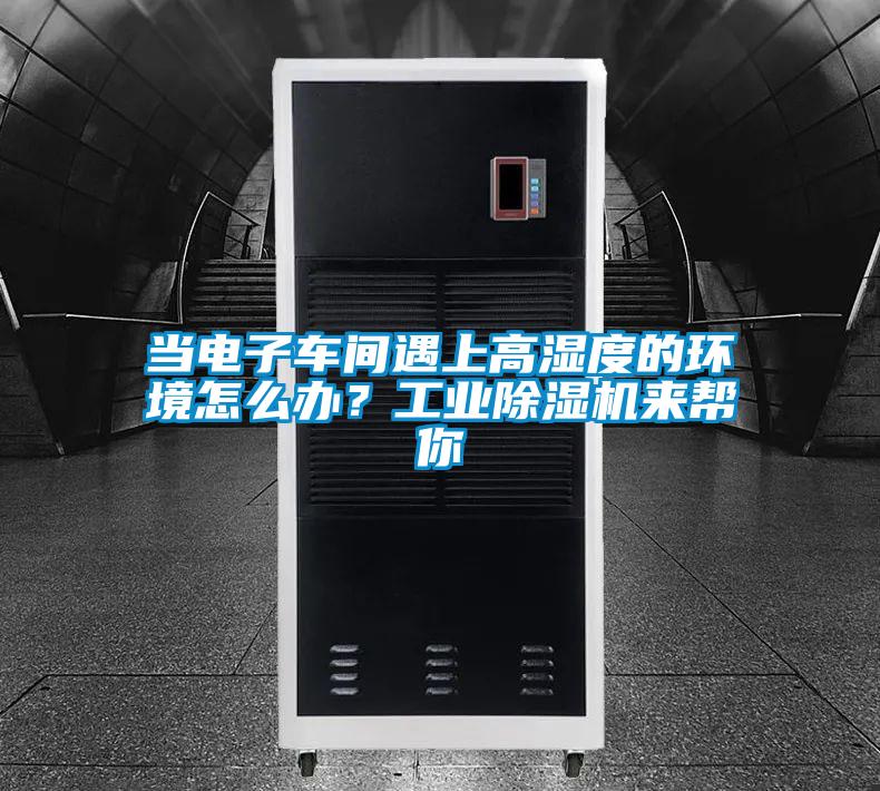 當(dāng)電子車間遇上高濕度的環(huán)境怎么辦？工業(yè)除濕機(jī)來幫你