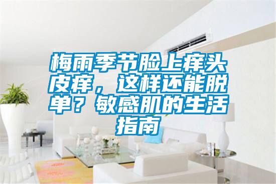 梅雨季節(jié)臉上癢頭皮癢，這樣還能脫單？敏感肌的生活指南