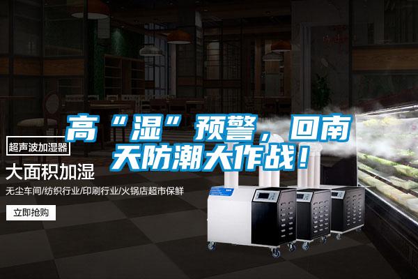 高“濕”預(yù)警，回南天防潮大作戰(zhàn)！