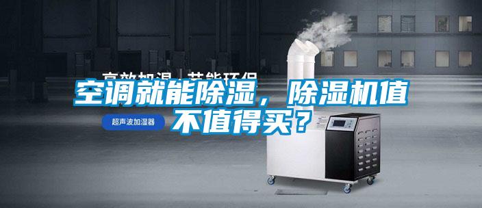 空調(diào)就能除濕，除濕機(jī)值不值得買？