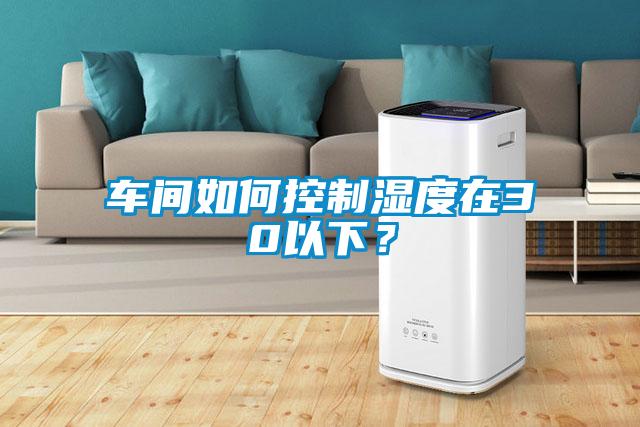 車間如何控制濕度在30以下？