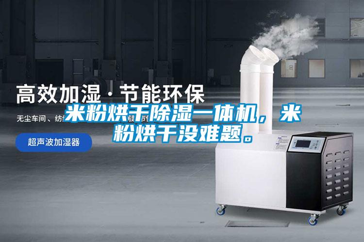 米粉烘干除濕一體機(jī)，米粉烘干沒難題。