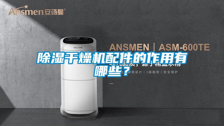 除濕干燥機配件的作用有哪些？