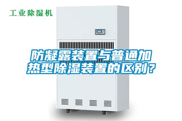 防凝露裝置與普通加熱型除濕裝置的區(qū)別？