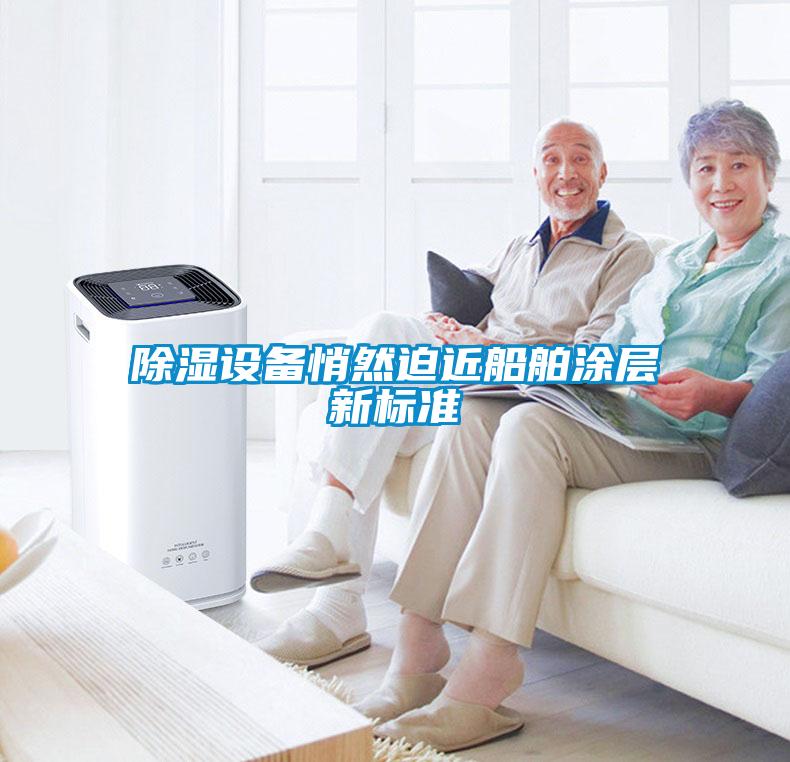 除濕設(shè)備悄然迫近船舶涂層新標準