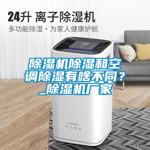 除濕機除濕和空調除濕有啥不同？_除濕機廠家